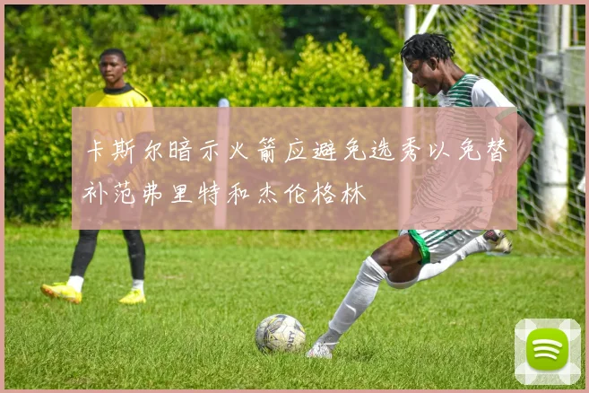 卡斯尔暗示火箭应避免选秀以免替补范弗里特和杰伦格林