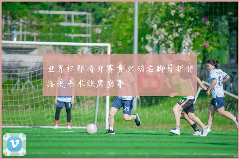 世界杯即将开赛费尔明右脚骨折将接受手术缺席盛事