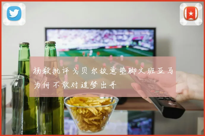 杨毅批评戈贝尔故意垫脚文班亚马为何不敢对追梦出手