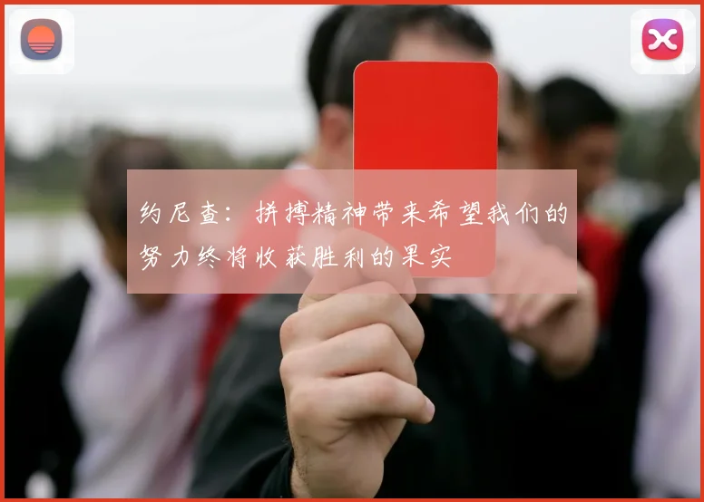 约尼查：拼搏精神带来希望我们的努力终将收获胜利的果实