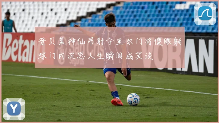 登贝莱神仙吊射令里尔门将傻眼躺球门内沉思人生瞬间成笑谈