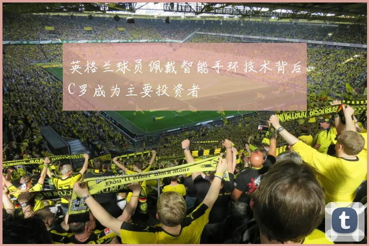 英格兰球员佩戴智能手环技术背后C罗成为主要投资者